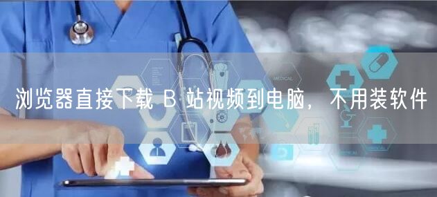 浏览器直接下载 B 站视频到电脑，不用装软件