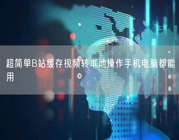 超简单B站缓存视频转本地操作手机电脑都能用