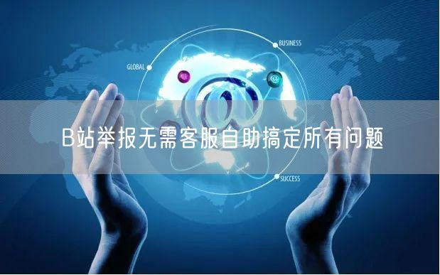 B站举报无需客服自助搞定所有问题