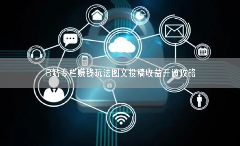 B站专栏赚钱玩法图文投稿收益开通攻略