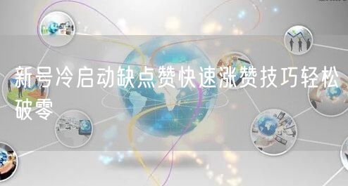 新号冷启动缺点赞快速涨赞技巧轻松破零