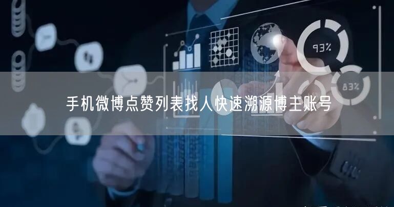 手机微博点赞列表找人快速溯源博主账号
