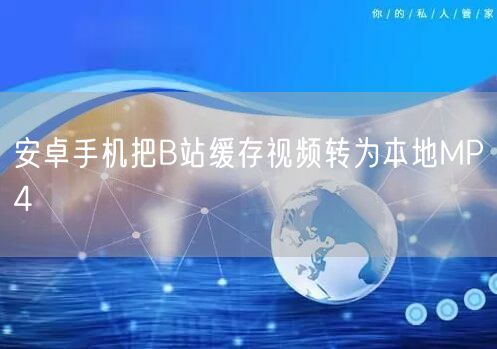 安卓手机把B站缓存视频转为本地MP4