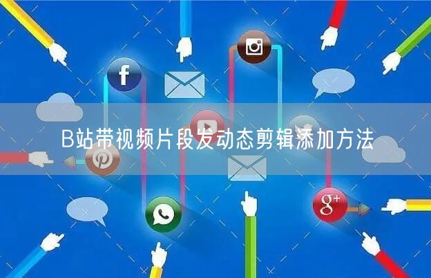 B站带视频片段发动态剪辑添加方法