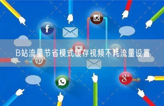 B站流量节省模式缓存视频不耗流量设置
