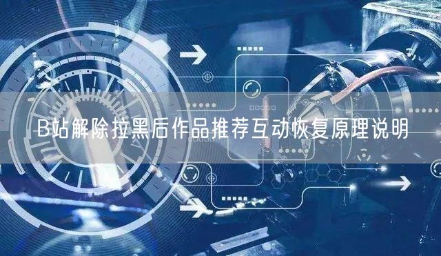 B站解除拉黑后作品推荐互动恢复原理说明