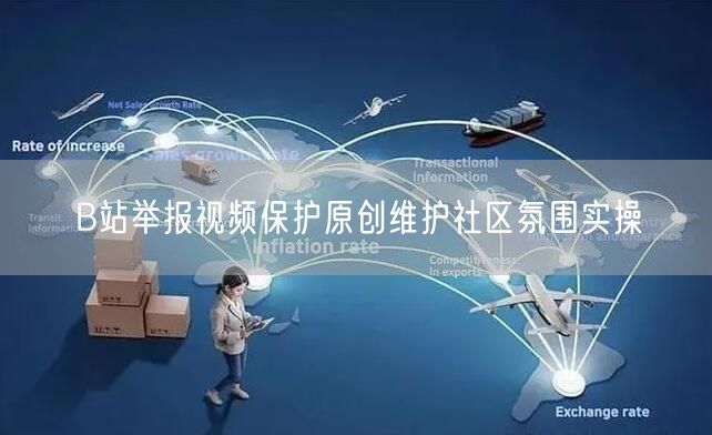 B站举报视频保护原创维护社区氛围实操