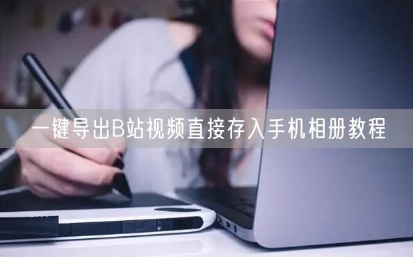 一键导出B站视频直接存入手机相册教程