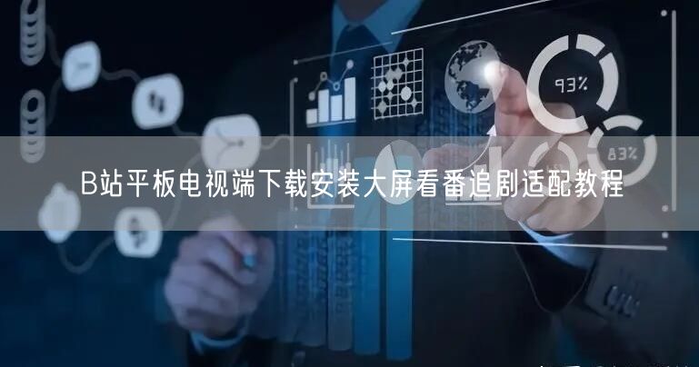B站平板电视端下载安装大屏看番追剧适配教程