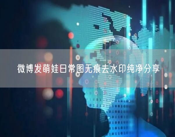 微博发萌娃日常图无痕去水印纯净分享