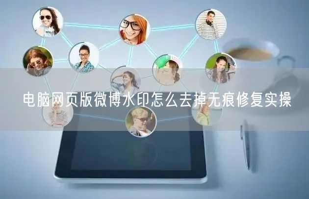 电脑网页版微博水印怎么去掉无痕修复实操