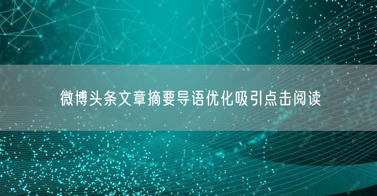 微博头条文章摘要导语优化吸引点击阅读
