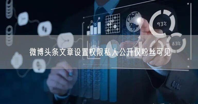 微博头条文章设置权限私人公开仅粉丝可见