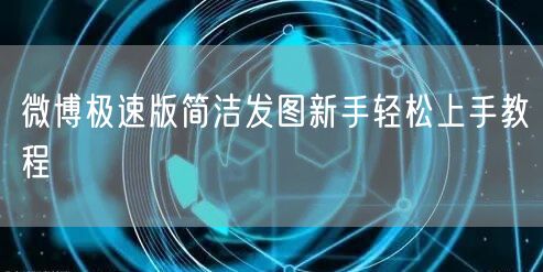 微博极速版简洁发图新手轻松上手教程
