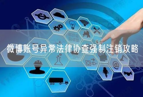 微博账号异常法律协查强制注销攻略
