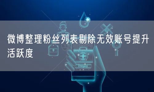 微博整理粉丝列表剔除无效账号提升活跃度