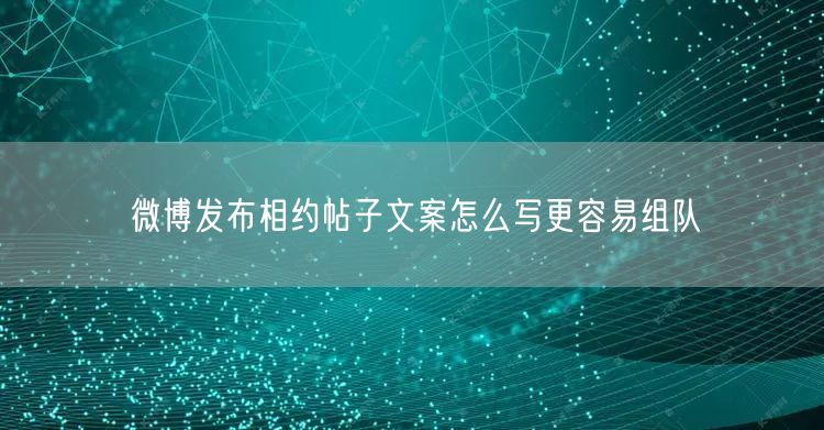 微博发布相约帖子文案怎么写更容易组队