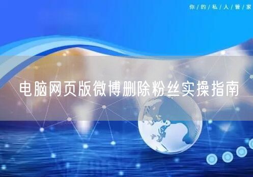 电脑网页版微博删除粉丝实操指南