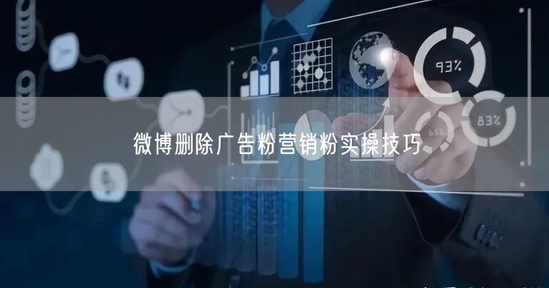 微博删除广告粉营销粉实操技巧