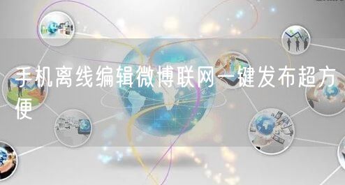 手机离线编辑微博联网一键发布超方便