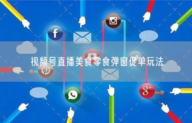 视频号直播美食零食弹窗促单玩法