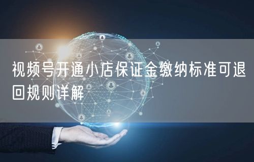 视频号开通小店保证金缴纳标准可退回规则详解