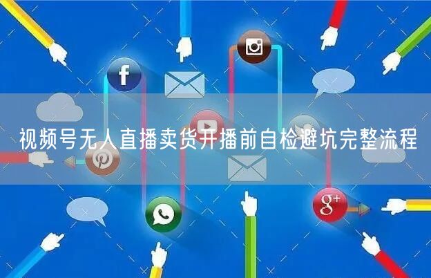 视频号无人直播卖货开播前自检避坑完整流程