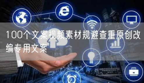 100个文案视频素材规避查重原创改编专用文案