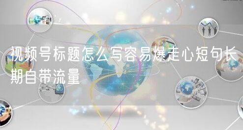 视频号标题怎么写容易爆走心短句长期自带流量