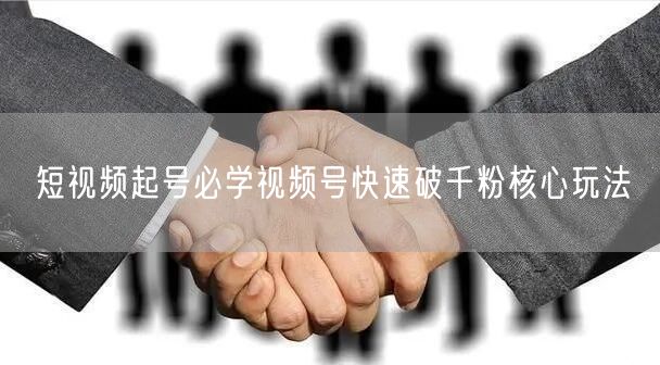 短视频起号必学视频号快速破千粉核心玩法