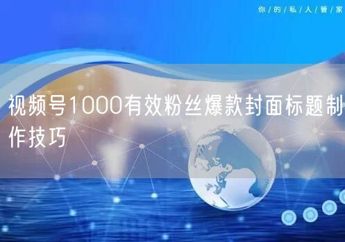 视频号1000有效粉丝爆款封面标题制作技巧