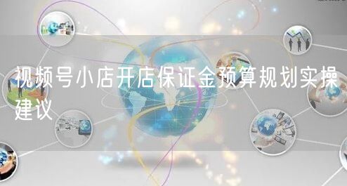 视频号小店开店保证金预算规划实操建议