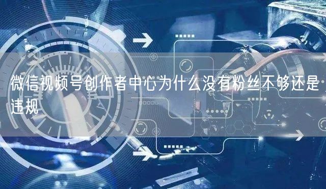 微信视频号创作者中心为什么没有粉丝不够还是违规