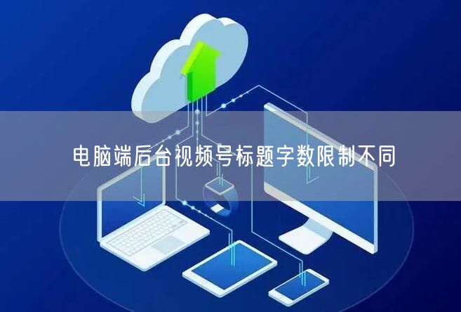 电脑端后台视频号标题字数限制不同