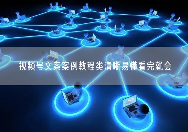 视频号文案案例教程类清晰易懂看完就会