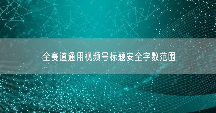 全赛道通用视频号标题安全字数范围