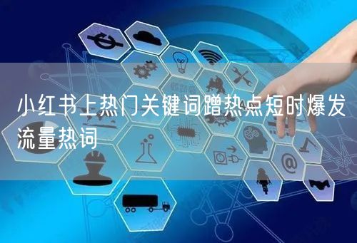 小红书上热门关键词蹭热点短时爆发流量热词