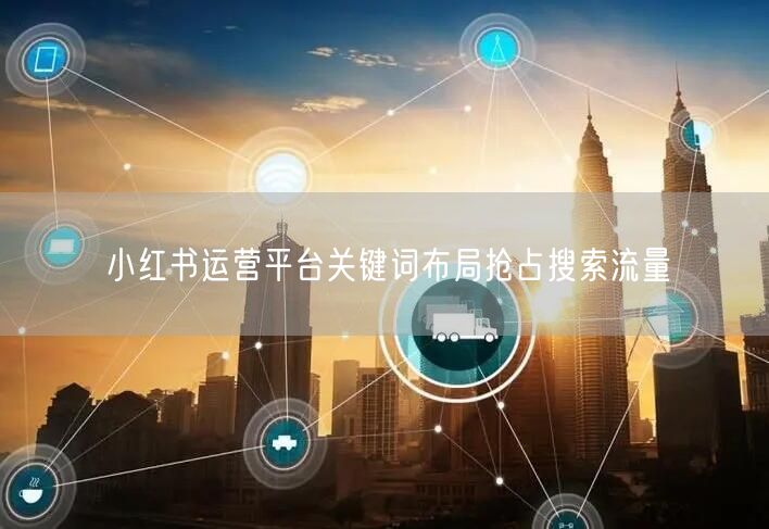 小红书运营平台关键词布局抢占搜索流量