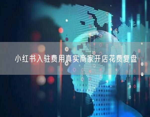 小红书入驻费用真实商家开店花费复盘