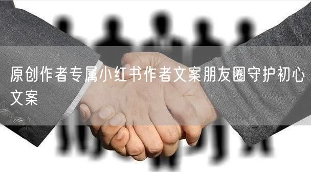 原创作者专属小红书作者文案朋友圈守护初心文案