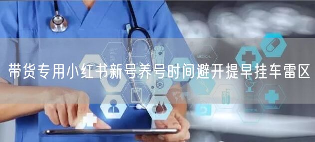 带货专用小红书新号养号时间避开提早挂车雷区