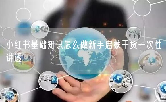 小红书基础知识怎么做新手启蒙干货一次性讲透