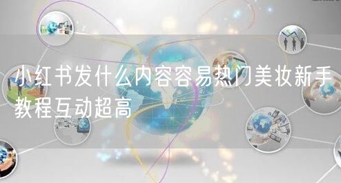 小红书发什么内容容易热门美妆新手教程互动超高