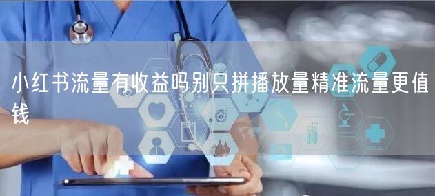 小红书流量有收益吗别只拼播放量精准流量更值钱