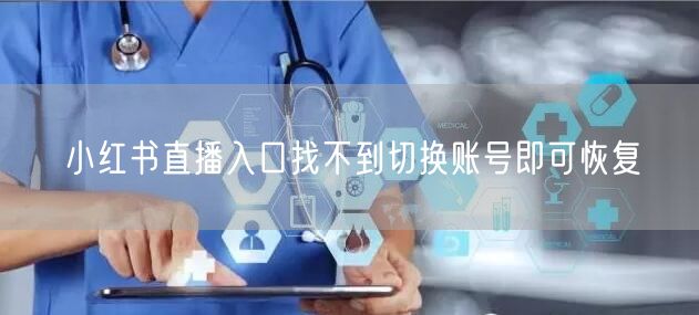 小红书直播入口找不到切换账号即可恢复