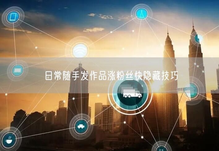 日常随手发作品涨粉丝快隐藏技巧