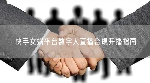 快手女娲平台数字人直播合规开播指南