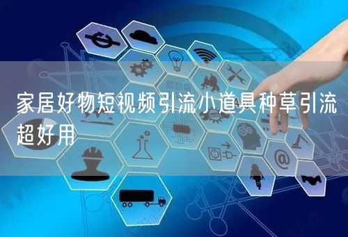 家居好物短视频引流小道具种草引流超好用