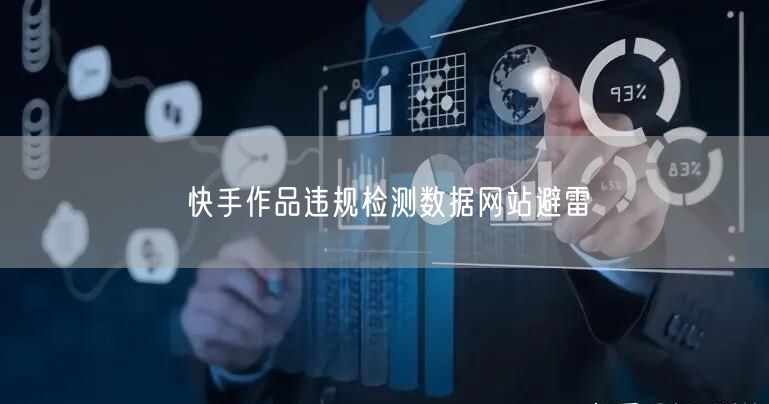 快手作品违规检测数据网站避雷