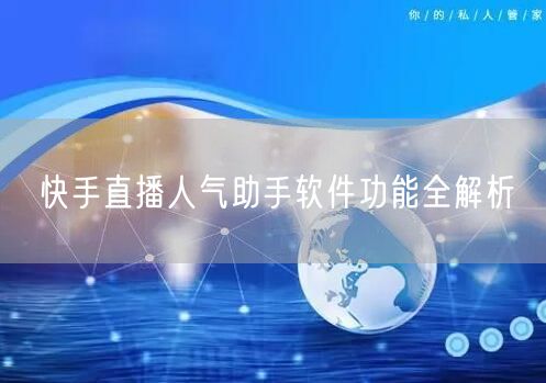 快手直播人气助手软件功能全解析